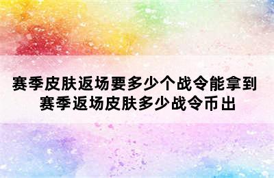 赛季皮肤返场要多少个战令能拿到 赛季返场皮肤多少战令币出